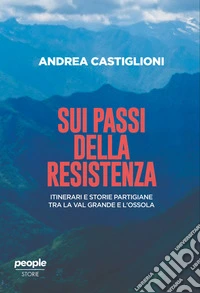 Sui passi della Resistenza. Itinerari e storie partigiane tra la Val Grande e l'Ossola libro