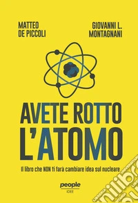 Avete rotto l'atomo. Il libro che non ti farà cambiare idea sul nucleare