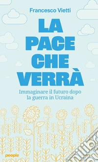 La pace che verrà. Immaginare il futuro dopo la guerra in Ucraina libro