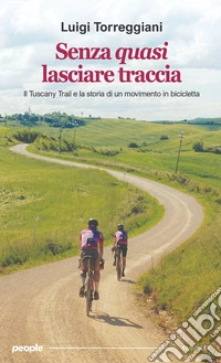 Senza quasi lasciare traccia. Il Tuscany Trail e la storia di un movimento in bicicletta libro