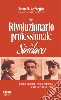 Da rivoluzionario professionale a sindaco. Enrico Bonfanti, primo cittadino della Varese liberata libro
