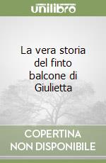 La vera storia del finto balcone di Giulietta libro