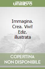 Immagina. Crea. Vivi! Ediz. illustrata