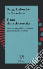 Il tao della decrescita. Educare a equilibrio e libertà per riprenderci il futuro libro