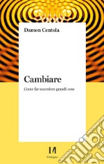 Cambiare. Come far succedere grandi cose libro