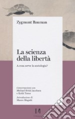 La scienza della libertà. A cosa serve la sociologia? Conversazioni con Michael Hviid Jacobsen e Keith Tester