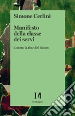 Manifesto della classe dei servi. Contro la fine del lavoro libro