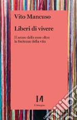 Liberi di vivere. Il senso delle cose oltre la finitezza della vita libro