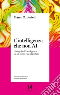 L'intelligenza che non AI. Dialoghi sull'intelligenza tra un corpo e un algoritmo libro