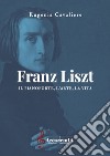 Franz Liszt. Il pianoforte, l'arte, la vita. Ediz. a spirale libro di Cavaliere Eugenia