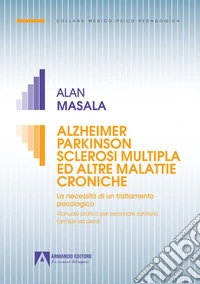 Alzheimer Parkinson sclerosi multipla ed altre malattie croniche. La necessità di un trattamento psicologico. Manuale pratico per personale sanitario, familiare ed utenti