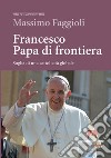 Francesco papa di frontiera. Soglia di una cattolicità globale libro di Faggioli Massimo