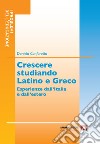 Crescere studiando latino e greco. Esperienze dall'Italia e dall'estero libro
