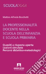 La professionalità docente nella scuola dell'infanzia e scuola primaria. Quesiti a risposta aperta. Lezioni simulate. Percorsi didattico-metodologici libro