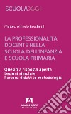 La professionalità docente nella scuola dell'infanzia e scuola primaria. Quesiti a risposta aperta. Lezioni simulate. Percorsi didattico-metodologici libro