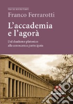 L'accademia e l'agorà. Dal dualismo platonico alla conoscenza partecipata libro