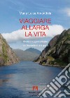 Viaggiare allarga la vita. Storie e suggestioni che non troverete in una guida libro