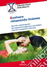 Evolvere rimanendo insieme. Ricerche sulla longevità dei rapporti di coppia per consolidare l'amore e recuperare l'intimità libro