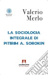 La sociologia integrale di Pitirim A. Sorokin libro di Merlo Valerio