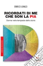 Ricordati di me che son la Pia. Donne nelle tempeste della storia