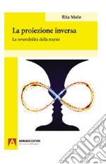 La proiezione inversa. La reversibilità della mente libro