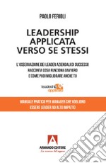 Leadership applicata verso se stessi. L'osservazione dei leader aziendali di successo racconta cosa funziona davvero e come puoi migliorare anche tu