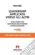 Leadership applicata verso gli altri. Metodi e strumenti pratici usati dai migliori leader per aumentare la capacità di essere seguiti