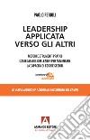 Leadership applicata verso gli altri. Metodi e strumenti pratici usati dai migliori leader per aumentare la capacità di essere seguiti libro di Ferioli Paolo