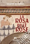 La rosa delle rose libro di Bolognese Giuseppe