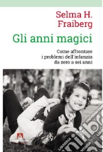 Gli anni magici. Come affrontare i problemi dell'infanzia da zero a sei anni