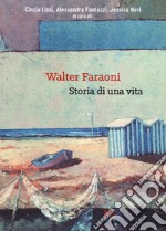 Walter Faraoni. Storia di una vita