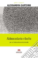 Abbecedario ribelle per un'educazione emozionale libro