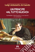 Un principe «al tutto nuovo». Il principe di Machiavelli e il suo segreto. Un commento libro