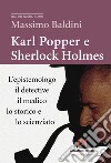Karl Popper e Sherlock Holmes. L'epistemologo, il detective, il medico, lo storico e lo scienziato libro di Baldini Massimo