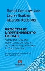 Progettare l'apprendimento digitale. Guida per i docenti della scuola secondaria per affrontare le sfide del futuro libro