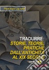 Tradurre: storie, teorie, pratiche dall'antichità al XIX secolo. Nuova ediz. libro