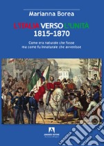 Italia verso l'Unità 1815-1870. Come era naturale che fosse ma come fu innaturale che avvenisse