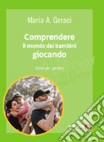 Comprendere il mondo dei bambini giocando. Guida per i genitori