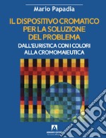 Il dispositivo cromatico per la soluzione del problema. Dall'euristica con i colori alla cromomaieutica libro