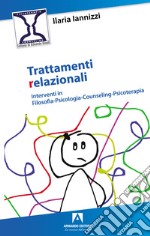 Trattamenti relazionali. Interventi in filosofia-psicologia-counseling-psicoterapia libro