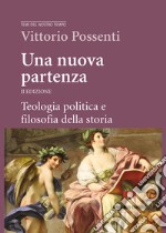 Una nuova partenza. Teologia politica e filosofia della storia. Nuova ediz. libro