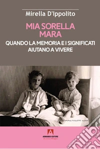 Mia sorella Mara. Quando la memoria e i significati aiutano a vivere libro