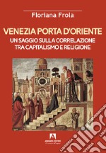 Venezia porta d'Oriente. Un saggio sulla correlazione tra capitalismo e religione