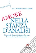 Amore nella stanza d'analisi. Psicoterapia clinica individuale e di gruppo. Frammenti di teoria e narrazione