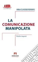 La comunicazione manipolata. Rischi e inganni libro