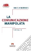 La comunicazione manipolata. Rischi e inganni libro