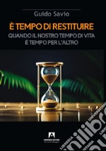 È tempo di restituire. Quando il nostro tempo di vita è tempo per l'altro libro