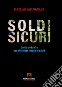 Soldi sicuri. Guida antitruffa per affrontare i rischi digitali