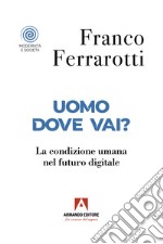 Uomo dove vai? La condizione umana nel futuro digitale libro