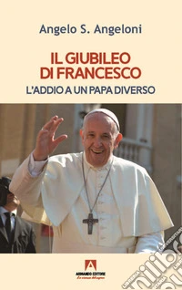 Il Giubileo di Francesco. L'addio a un papa diverso libro